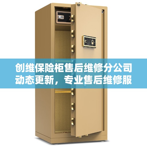 创维保险柜售后维修分公司动态更新，专业售后维修服务全面解读