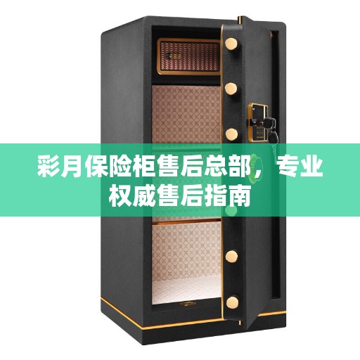 彩月保险柜售后总部，专业权威售后指南