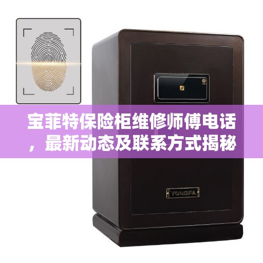 宝菲特保险柜维修师傅电话，最新动态及联系方式揭秘