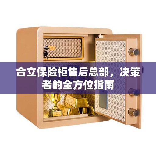 合立保险柜售后总部，决策者的全方位指南