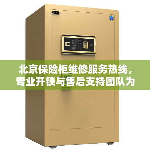 北京保险柜维修服务热线，专业开锁与售后支持团队为您解答疑难困惑！