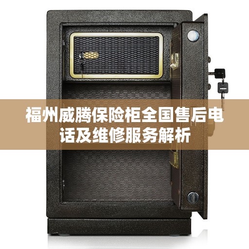 福州威腾保险柜全国售后电话及维修服务解析 福州威腾保险柜全国售后电话及维修服务解析