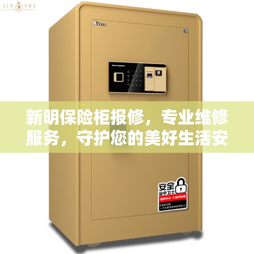 新明保险柜报修，专业维修服务，守护您的美好生活安全锁密