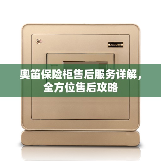 奥笛保险柜售后服务详解，全方位售后攻略