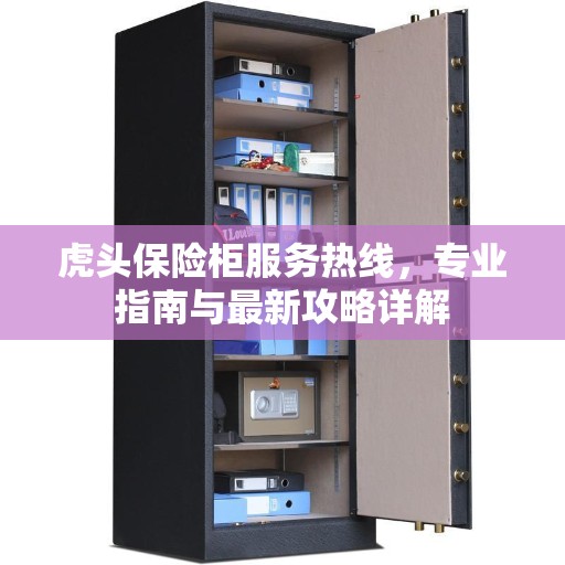 虎头保险柜服务热线，专业指南与最新攻略详解