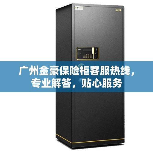 广州金豪保险柜客服热线，专业解答，贴心服务