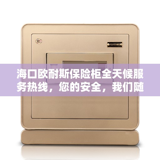 海口欧耐斯保险柜全天候服务热线，您的安全，我们随时守护