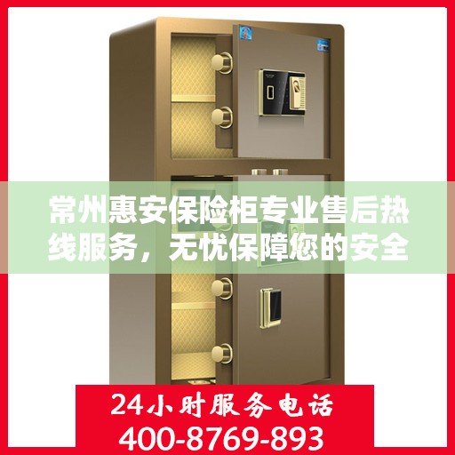 常州惠安保险柜专业售后热线服务，无忧保障您的安全之选