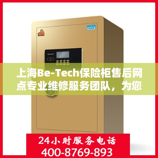 上海Be-Tech保险柜售后网点专业维修服务团队，为您的安全保驾护航