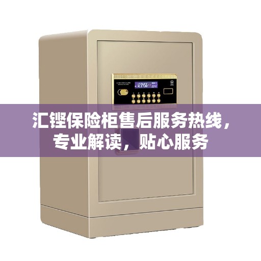 汇铿保险柜售后服务热线，专业解读，贴心服务