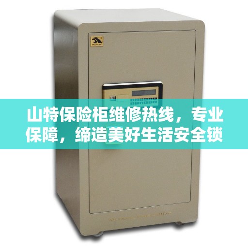 山特保险柜维修热线，专业保障，缔造美好生活安全锁钥