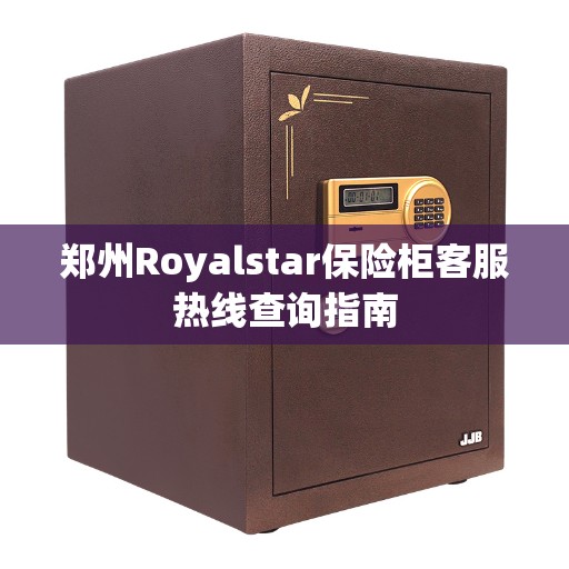 郑州Royalstar保险柜客服热线查询指南
