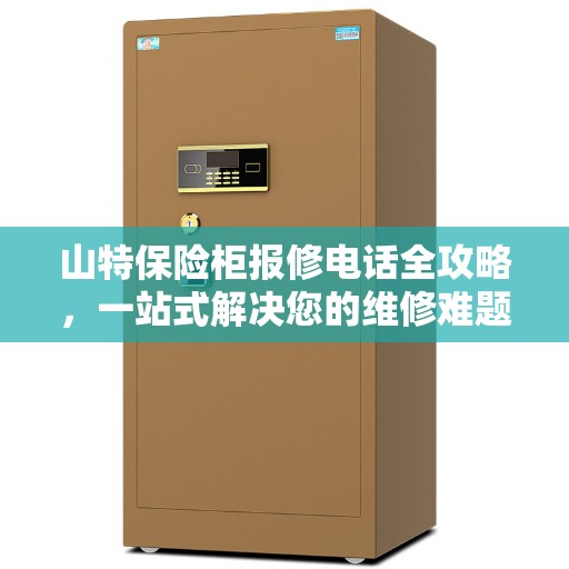 山特保险柜报修电话全攻略,一站式解决您的维修难题 山特保险柜报修电话全攻略,一站式解决您的维修难题