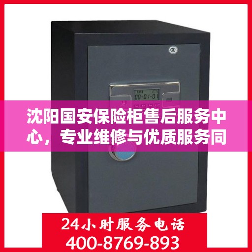 沈阳国安保险柜售后服务中心,专业维修与优质服务同步进行 沈阳国安保险柜售后服务中心,专业维修与优质服务同步进行