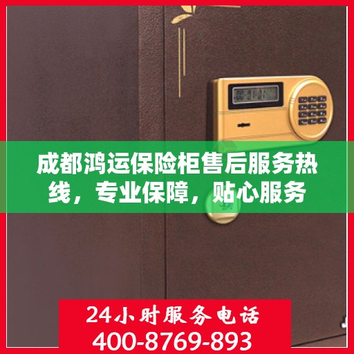 成都鸿运保险柜售后服务热线，专业保障，贴心服务