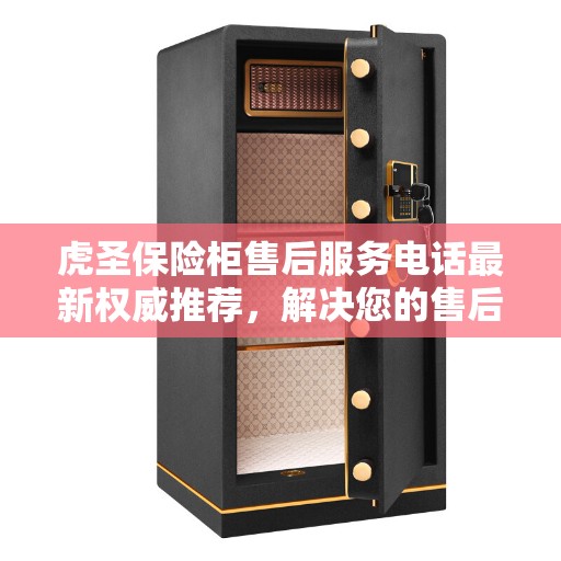 虎圣保险柜售后服务电话最新权威推荐，解决您的售后需求！