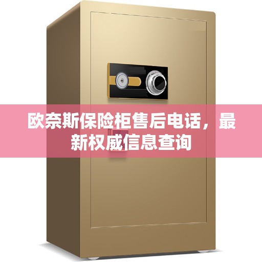 欧奈斯保险柜售后电话，最新权威信息查询