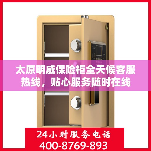 太原明威保险柜全天候客服热线，贴心服务随时在线