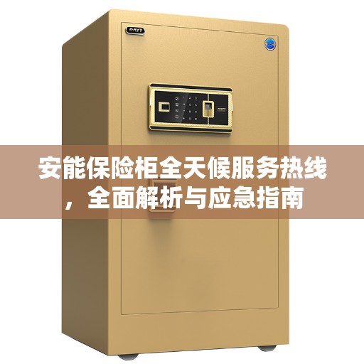 安能保险柜全天候服务热线，全面解析与应急指南