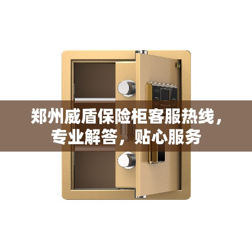郑州威盾保险柜客服热线，专业解答，贴心服务