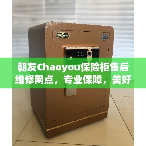 朝友Chaoyou保险柜售后维修网点，专业保障，美好生活的守护者