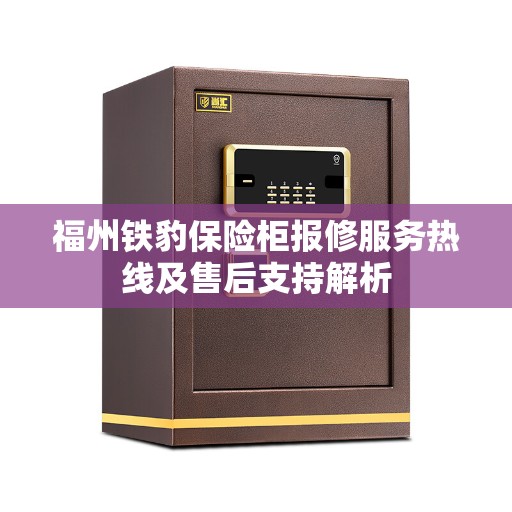 福州铁豹保险柜报修服务热线及售后支持解析