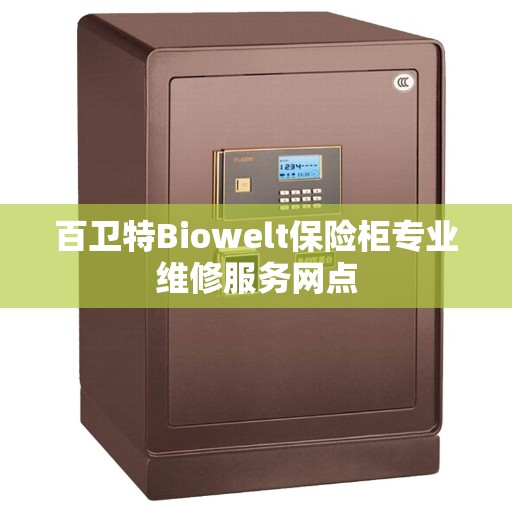 百卫特Biowelt保险柜专业维修服务网点
