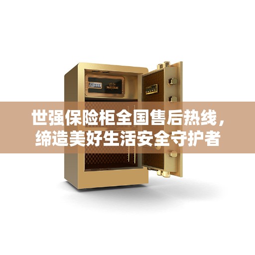 世强保险柜全国售后热线，缔造美好生活安全守护者