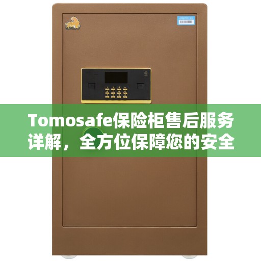 Tomosafe保险柜售后服务详解，全方位保障您的安全需求