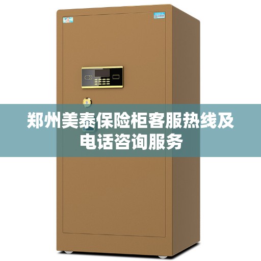 郑州美泰保险柜客服热线及电话咨询服务