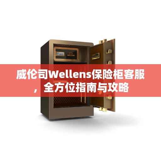 威伦司Wellens保险柜客服，全方位指南与攻略