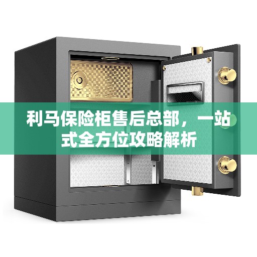利马保险柜售后总部，一站式全方位攻略解析