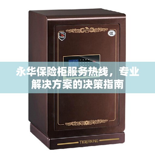 永华保险柜服务热线，专业解决方案的决策指南