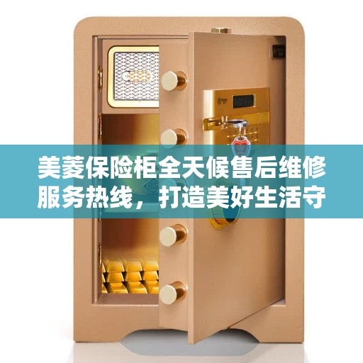 美菱保险柜全天候售后维修服务热线，打造美好生活守护者