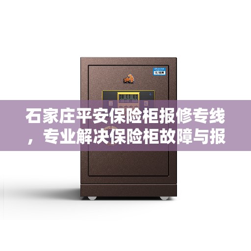 石家庄平安保险柜报修专线，专业解决保险柜故障与报修服务