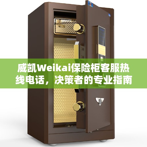 威凯Weikai保险柜客服热线电话，决策者的专业指南