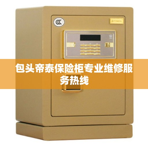 包头帝泰保险柜专业维修服务热线