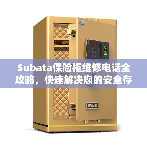 Subata保险柜维修电话全攻略，快速解决您的安全存储问题