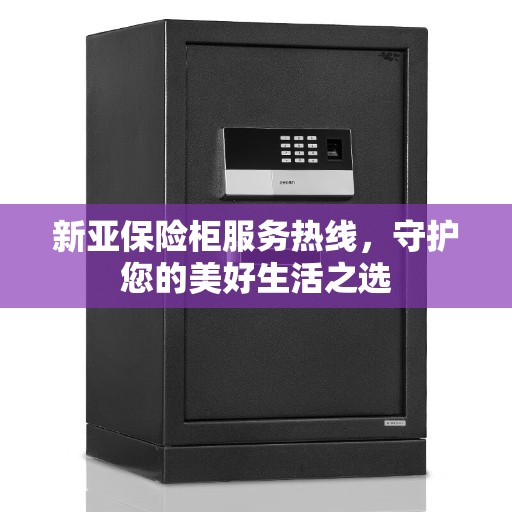 新亚保险柜服务热线，守护您的美好生活之选
