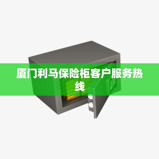 厦门利马保险柜客户服务热线