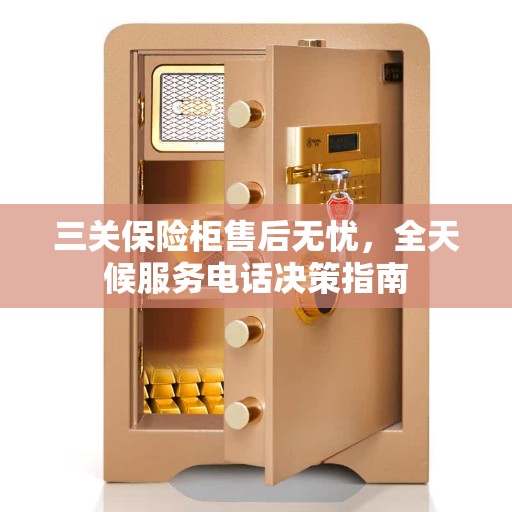 三关保险柜售后无忧，全天候服务电话决策指南
