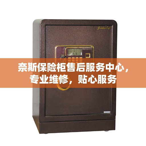 奈斯保险柜售后服务中心，专业维修，贴心服务