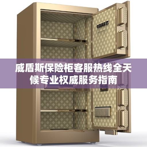 威盾斯保险柜客服热线全天候专业权威服务指南