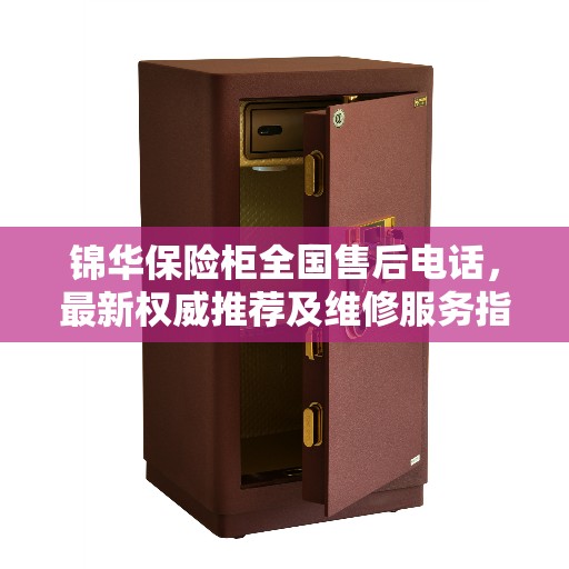 锦华保险柜全国售后电话，最新权威推荐及维修服务指南