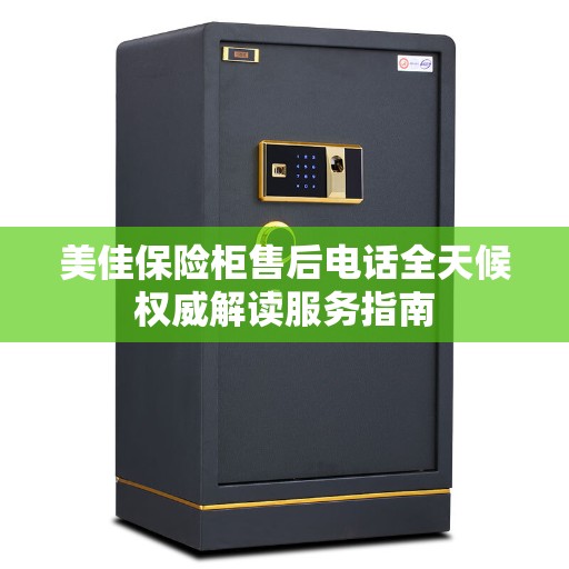 美佳保险柜售后电话全天候权威解读服务指南
