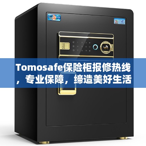 Tomosafe保险柜报修热线，专业保障，缔造美好生活