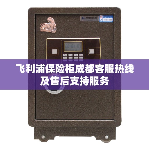 飞利浦保险柜成都客服热线及售后支持服务