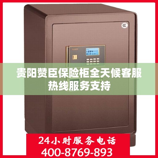 贵阳赞臣保险柜全天候客服热线服务支持