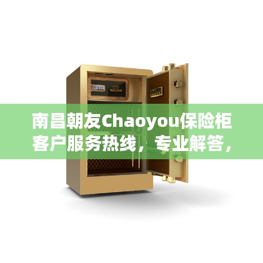 南昌朝友Chaoyou保险柜客户服务热线，专业解答，贴心服务