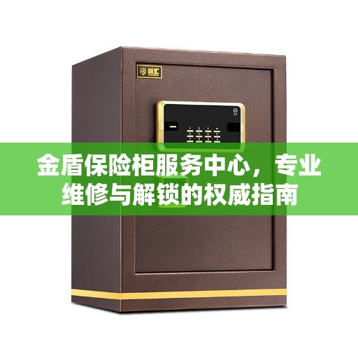 金盾保险柜服务中心，专业维修与解锁的权威指南